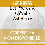 Les Freres A Ch'Val - Ast'Heure cd