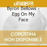 Byron Bellows - Egg On My Face cd musicale di Byron Bellows