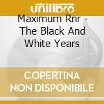 Maximum Rnr - The Black And White Years cd musicale di Maximum Rnr