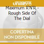 Maximum R'N'R - Rough Side Of The Dial cd musicale di Maximum R'N'R