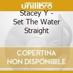 Stacey Y - Set The Water Straight cd musicale di Stacey Y