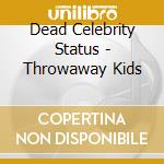 Dead Celebrity Status - Throwaway Kids cd musicale di Dead Celebrity Status