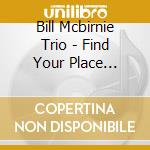 Bill Mcbirnie Trio - Find Your Place (Feat. Bernie Senensky & Anthony M cd