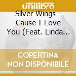 Silver Wings - Cause I Love You (Feat. Linda Wells & Scotty Wells) cd