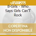 B-Girls - Who Says Girls Can'T Rock cd