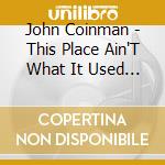 John Coinman - This Place Ain'T What It Used To Be cd musicale di John Coinman