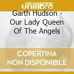 Garth Hudson - Our Lady Queen Of The Angels cd musicale di Garth Hudson