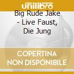 Big Rude Jake - Live Faust, Die Jung cd