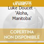 Luke Doucet - 'Aloha, Manitoba' cd