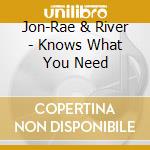 Jon-Rae & River - Knows What You Need cd