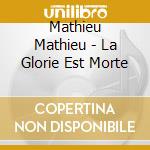 Mathieu Mathieu - La Glorie Est Morte cd musicale di Mathieu Mathieu
