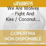 We Are Wolves - Fight And Kiss / Coconut 155 (7') cd