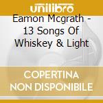 Eamon Mcgrath - 13 Songs Of Whiskey & Light cd musicale di Eamon Mcgrath