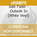Julie Fader - Outside In (White Vinyl) cd musicale di Julie Fader