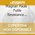 Magnan Paule - Futile Resistance (Frn) cd musicale di Magnan Paule