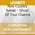 New Country Rehab - Ghost Of Your Charms cd