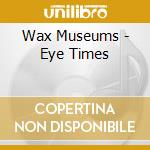 Wax Museums - Eye Times cd