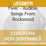 Fiver - Audible Songs From Rockwood cd musicale di Fiver