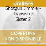 Shotgun Jimmie - Transistor Sister 2 cd