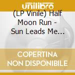 (LP Vinile) Half Moon Run - Sun Leads Me On lp vinile di Half Moon Run