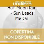 Half Moon Run - Sun Leads Me On cd musicale di Half Moon Run