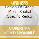 Legion Of Green Men - Spatial Specific Redux cd musicale di Legion Of Green Men