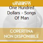 One Hundred Dollars - Songs Of Man cd musicale di One Hundred Dollars