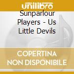 Sunparlour Players - Us Little Devils cd musicale di Sunparlour Players
