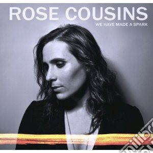 Rose Cousins - We Have Made A Spark cd musicale di Cousins Rose