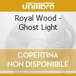 Royal Wood - Ghost Light cd musicale di Royal Wood