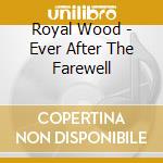 Royal Wood - Ever After The Farewell cd musicale di Royal Wood