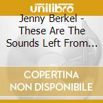 Jenny Berkel - These Are The Sounds Left From Leaving cd musicale