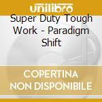 Super Duty Tough Work - Paradigm Shift cd