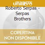 Roberto Serpas - Serpas Brothers cd musicale di Roberto Serpas