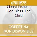 Cheryl Fisher - God Bless The Child cd musicale di Cheryl Fisher