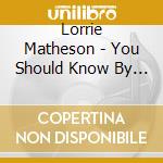 Lorrie Matheson - You Should Know By Now cd musicale di Lorrie Matheson