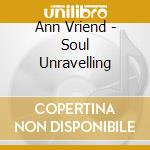Ann Vriend - Soul Unravelling cd musicale di Ann Vriend