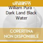 William Pura - Dark Land Black Water cd