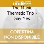 The Manic Thematic Trio - Say Yes cd musicale di The Manic Thematic Trio