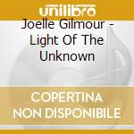 Joelle Gilmour - Light Of The Unknown cd musicale di Joelle Gilmour
