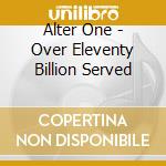 Alter One - Over Eleventy Billion Served cd musicale di Alter One