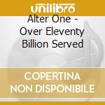 Alter One - Over Eleventy Billion Served cd