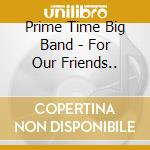 Prime Time Big Band - For Our Friends.. cd