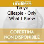 Tanya Gillespie - Only What I Know cd