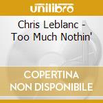 Chris Leblanc - Too Much Nothin' cd