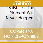 Solstice - This Moment Will Never Happen Again cd musicale di Solstice