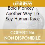 Bold Monkey - Another Way To Say Human Race cd musicale di Bold Monkey