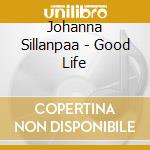Johanna Sillanpaa - Good Life cd musicale di Johanna Sillanpaa