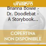 Brianna Bowie - Dr. Doodlebat - A Storybook Adventure cd musicale di Brianna Bowie
