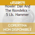 Howlin' Dan And The Riondelics - 5 Lb. Hammer cd